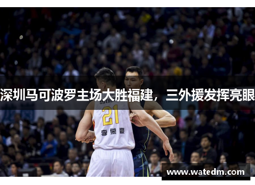 深圳马可波罗主场大胜福建，三外援发挥亮眼