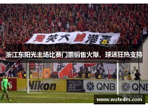 浙江东阳光主场比赛门票销售火爆，球迷狂热支持