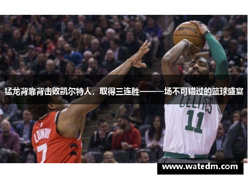 猛龙背靠背击败凯尔特人，取得三连胜——一场不可错过的篮球盛宴